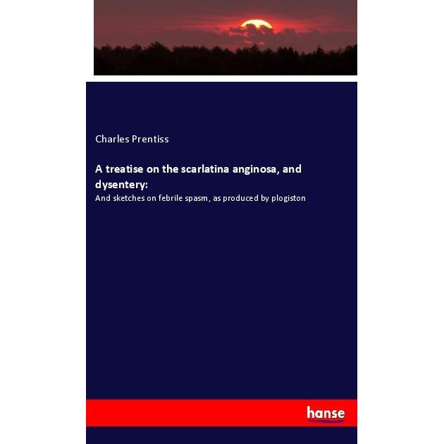 A treatise on the scarlatina anginosa, and dysentery:, Fachbücher von Charles Prentiss