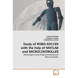 Study of ROBO-SOCCER with the help of MATLAB and MICROCONTROLLER, Fachbücher von Chakresh Kumar, Ghanendra Kumar, Vishal...