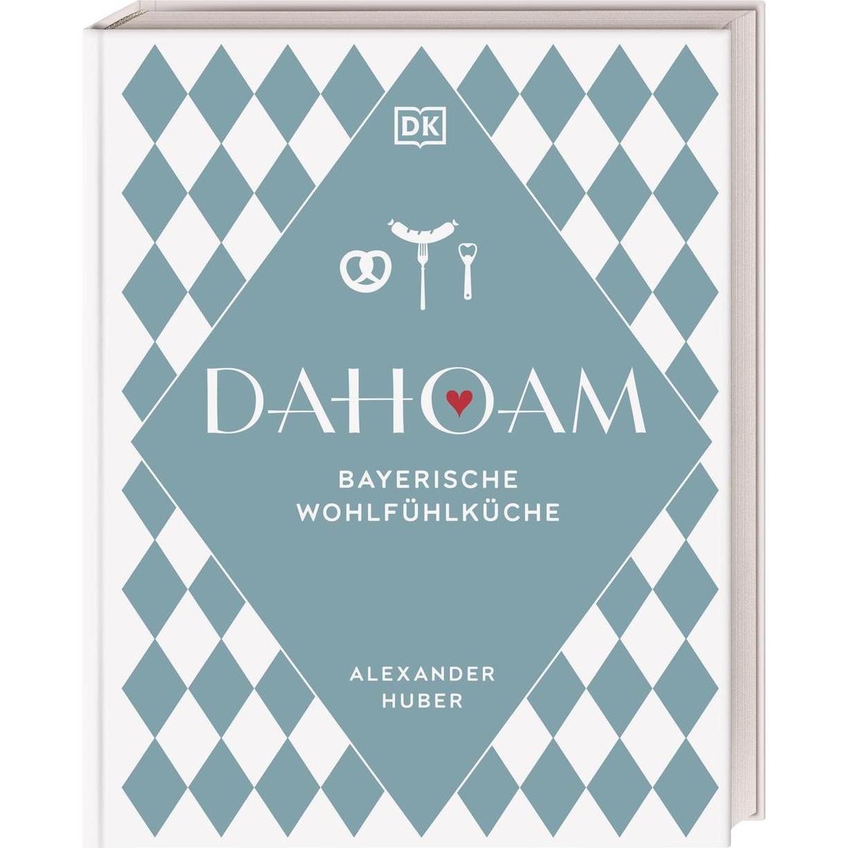 Dahoam: Bayerische Wohlfühlküche, Ratgeber von Alexander Huber