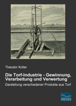 Produktbild Die Torf-Industrie - Gewinnung, Verarbeitung und Verwertung (Deutsch, Theodor Koller, 2014)
