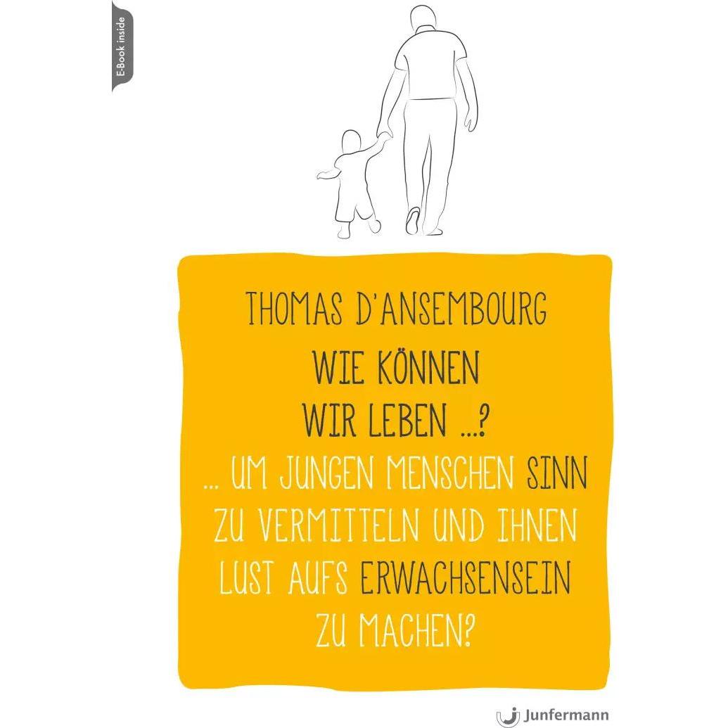 Wie können wir leben...? Um jungen Menschen Sinn zu vermitteln und ihnen Lust aufs Erwachsensein, Ratgeber von Thomas D’...