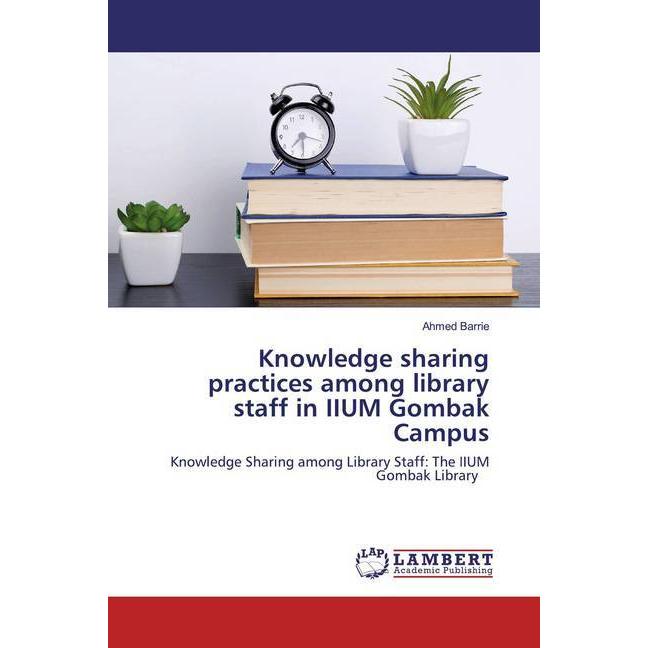 Knowledge sharing practices among library staff in IIUM Gombak Campus, Fachbücher von Ahmed Barrie