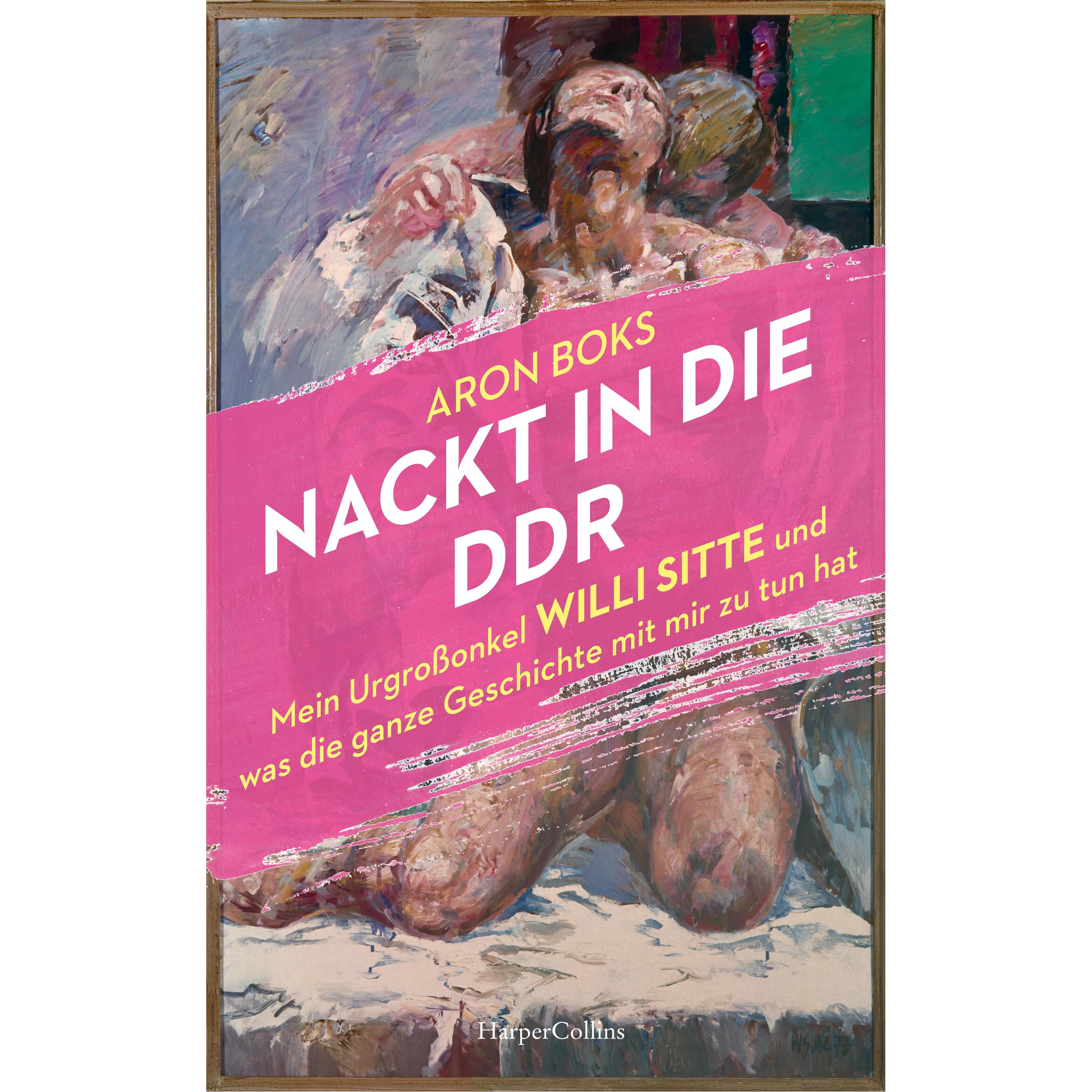Nackt in die DDR – Mein Urgrossonkel Willi Sitte und was die ganze Geschichte mit mir zu tun hat, Belletristik von Aron ...
