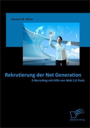 Produktbild Rekrutierung der Net Generation: E-Recruiting mit Hilfe von Web 2.0-Tools (Deutsch, Daniela M. Weise, 2011)