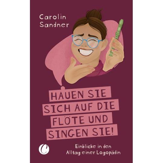 „Hauen Sie sich auf die Flöte und singen Sie!“ Einblicke in den Alltag einer Logopädin, Fachbücher von Carolin Sandner