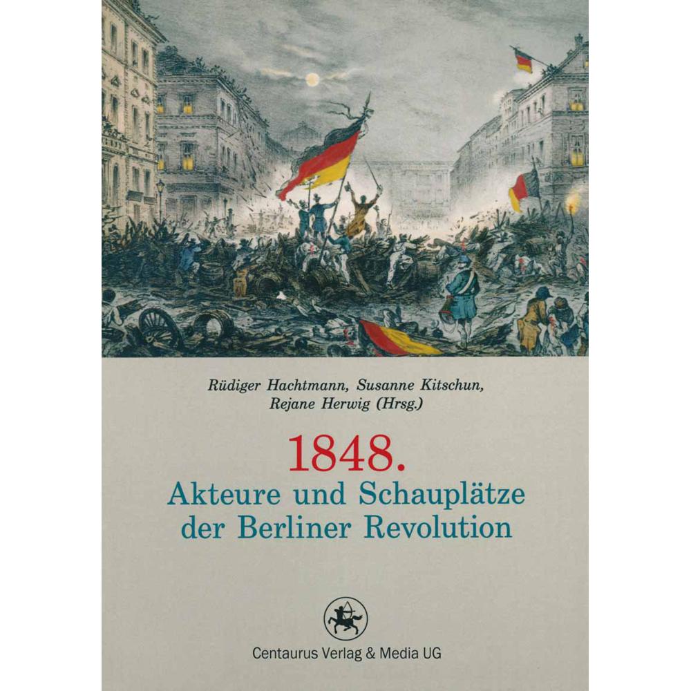 1848. Akteure und Schauplätze der Berliner Revolution, Fachbücher von Rüdiger Hachtmann, Susanne Kitchun, Rejane Herwig