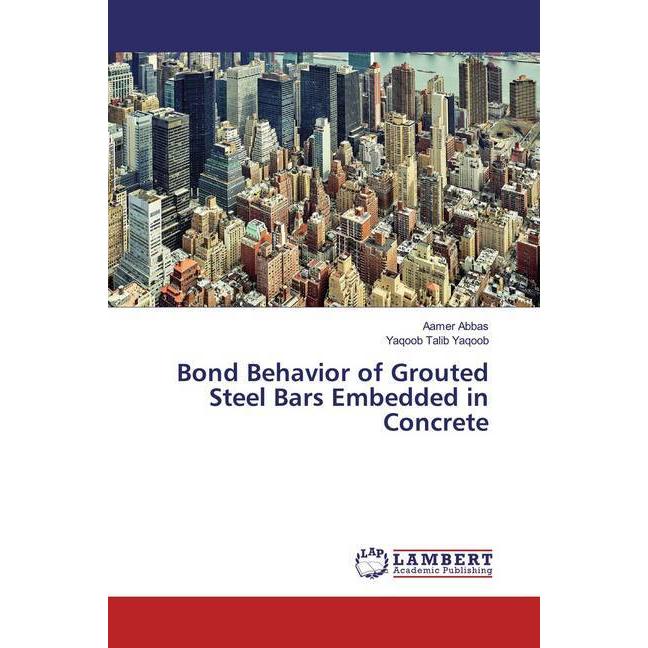 Bond Behavior of Grouted Steel Bars Embedded in Concrete, Fachbücher von Aamer Abbas, Yaqoob Talib Yaqoob