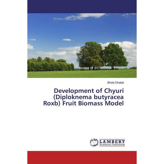 Development of Chyuri (Diploknema butyracea Roxb) Fruit Biomass Model, Fachbücher von Bhola Dhakal