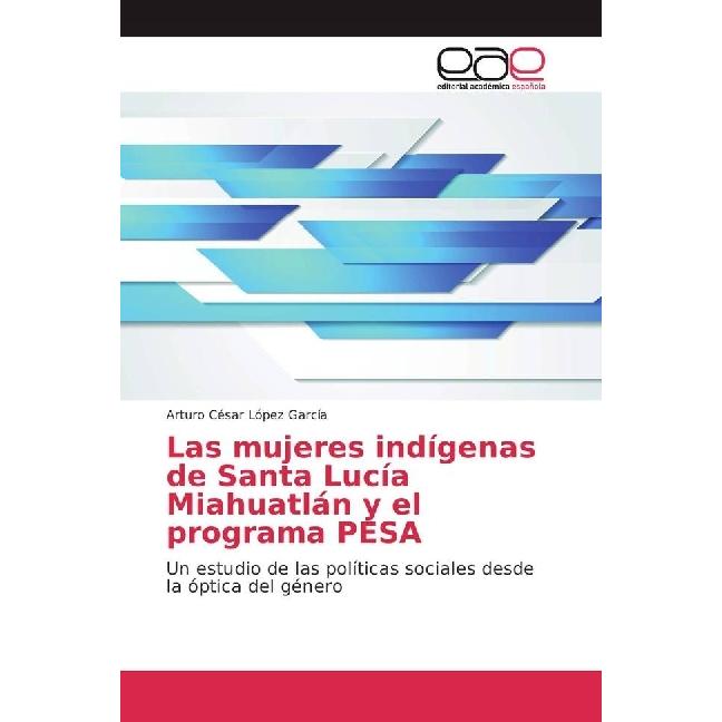 Las mujeres indígenas de Santa Lucía Miahuatlán y el programa PESA, Fachbücher von Arturo César López García