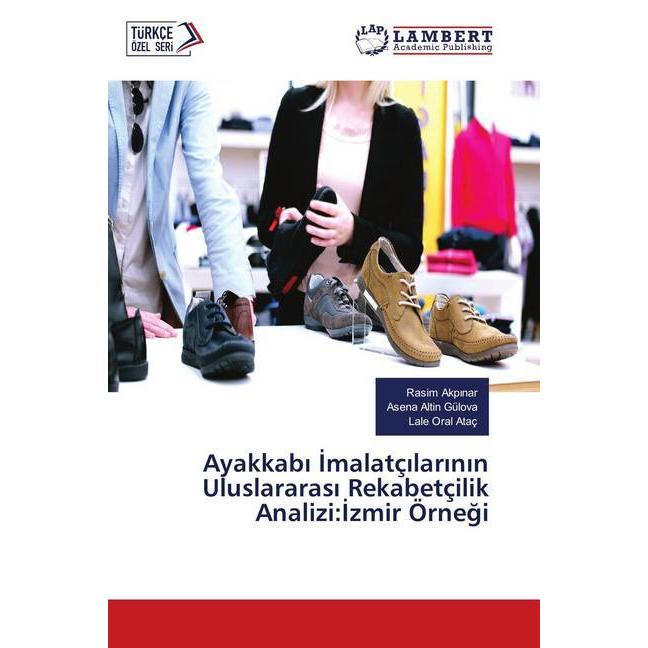Ayakkabi Imalatçilarinin Uluslararasi Rekabetçilik Analizi:Izmir Örnegi, Fachbücher von Rasim Akpinar, Asena Altin Gülov...