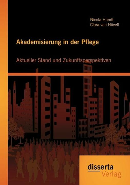 Produktbild Akademisierung in der Pflege: Aktueller Stand und Zukunftsperspektiven (Deutsch, Clara van Hövell, Nicola Hundt, 2015)