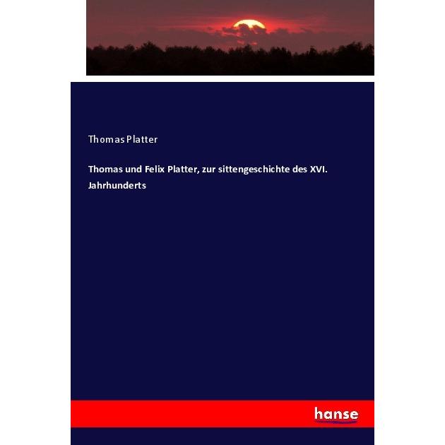 Thomas und Felix Platter, zur sittengeschichte des XVI. Jahrhunderts, Fachbücher von Thomas Platter