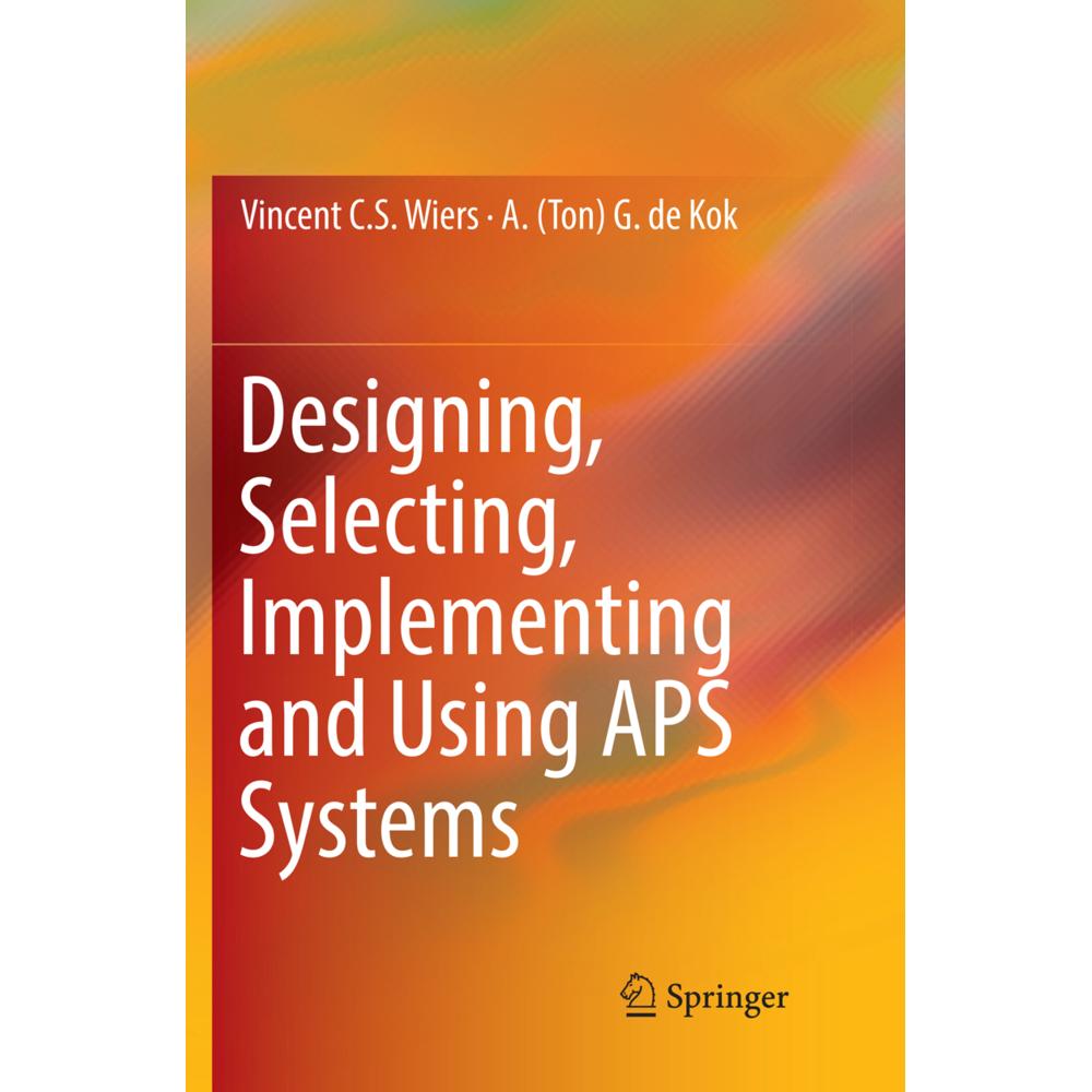 Designing, Selecting, Implementing and Using APS Systems, Fachbücher von A. (Ton) G. de Kok, Vincent C. S. Wiers