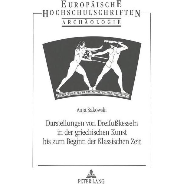 Darstellungen von Dreifusskesseln in der griechischen Kunst bis zum Beginn der Klassischen Zeit, Fachbücher von Anja Sak...