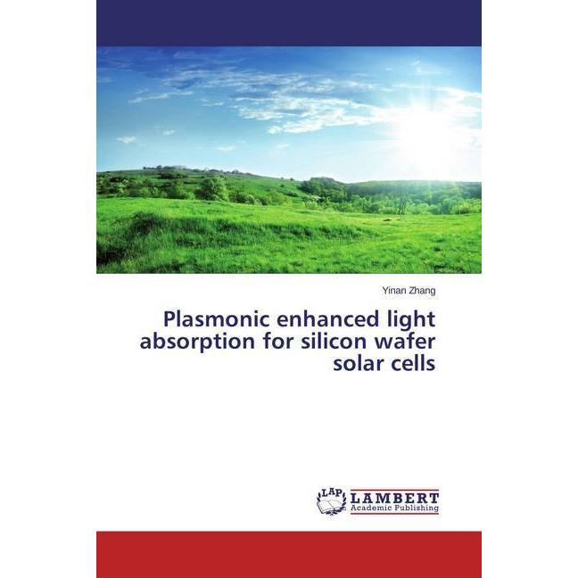 Plasmonic enhanced light absorption for silicon wafer solar cells, Fachbücher von Yinan Zhang