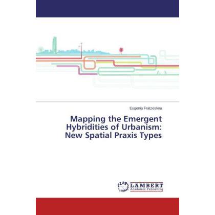 Mapping the Emergent Hybridities of Urbanism: New Spatial Praxis Types, Fachbücher von Eugenia Fratzeskou