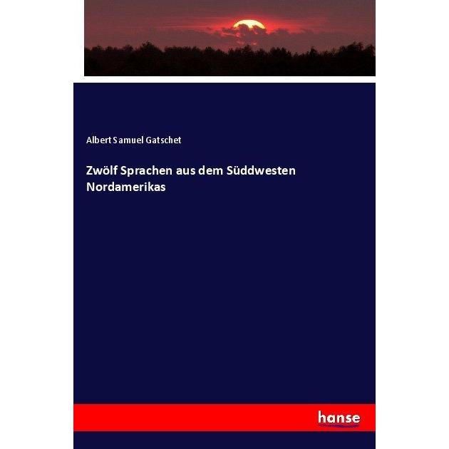 Zwölf Sprachen aus dem Süddwesten Nordamerikas, Fachbücher von Albert Samuel Gatschet