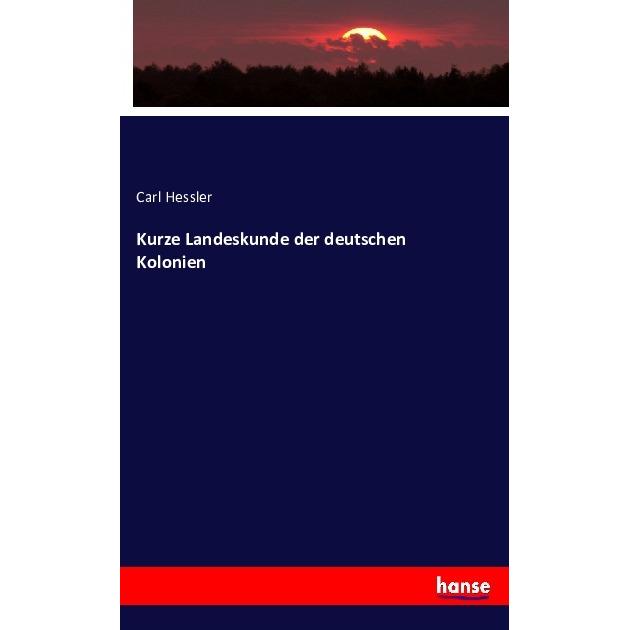 Kurze Landeskunde der deutschen Kolonien, Fachbücher von Carl Hessler