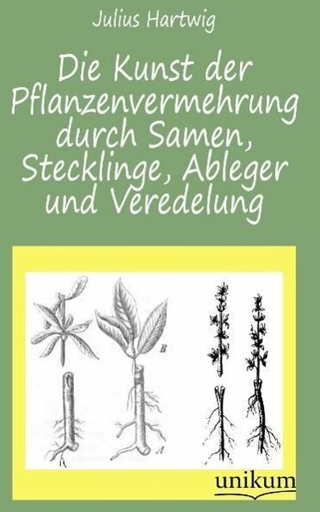 Produktbild Die Kunst der Pflanzenvermehrung durch Samen, Stecklinge, Ableger und Veredelung (Deutsch, Julius Hartwig, 2012)