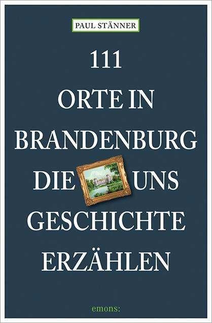 Produktbild 111 Orte in Brandenburg, die uns Geschichte erzählen (Deutsch, Paul Stänner, 2024)