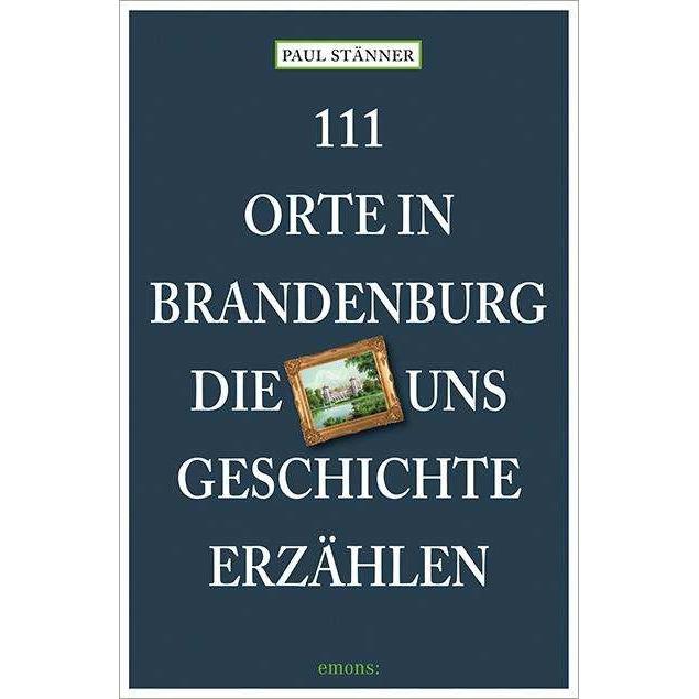 111 Orte in Brandenburg, die uns Geschichte erzählen, Ratgeber von Paul St'nner
