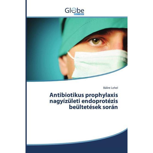 Antibiotikus prophylaxis nagyízületi endoprotézis beültetések során, Fachbücher von Bálint Lehel