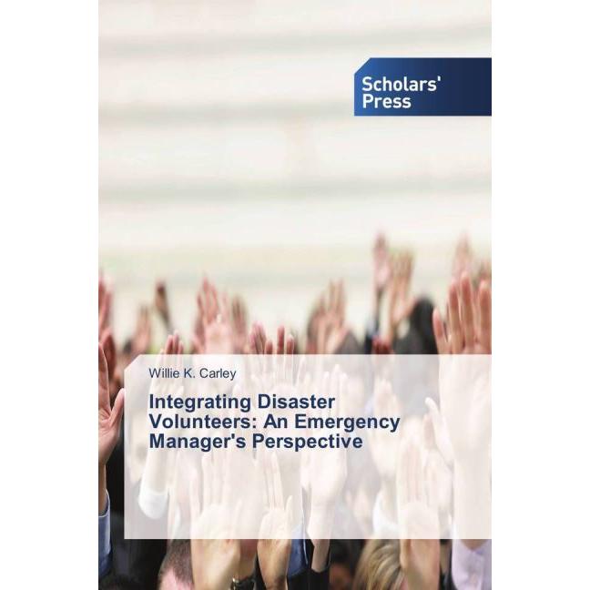 Integrating Disaster Volunteers: An Emergency Manager's Perspective, Fachbücher von Willie K. Carley