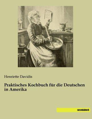 Produktbild Praktisches Kochbuch für die Deutschen in Amerika (Deutsch, Henriette Davidis, 2014)