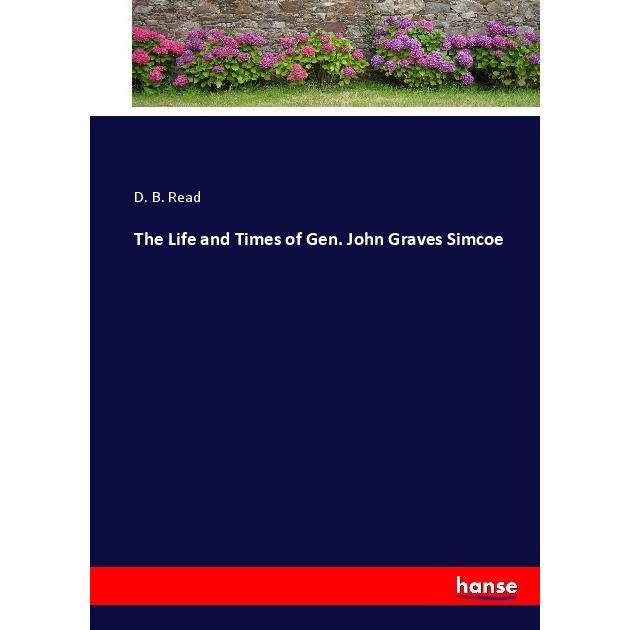 The Life and Times of Gen. John Graves Simcoe, Belletristik von D. B. Read