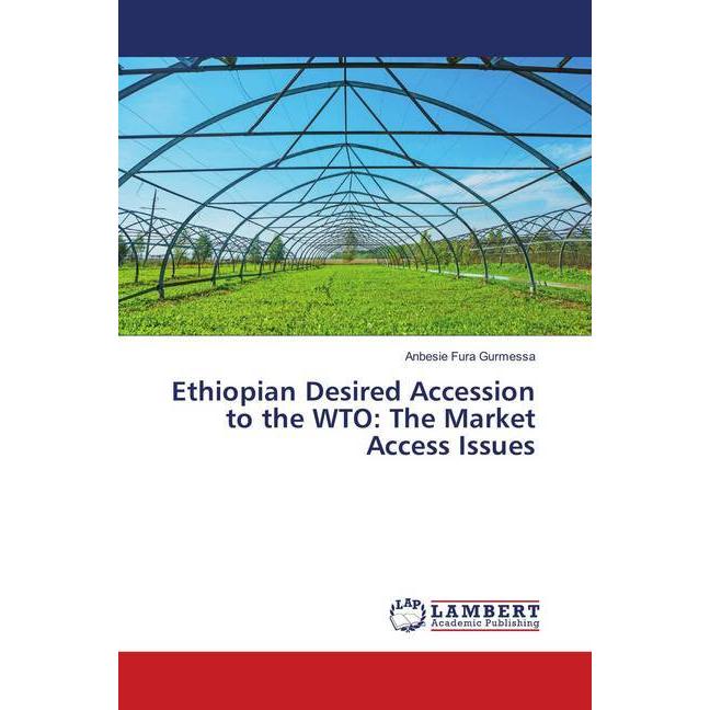 Ethiopian Desired Accession to the WTO: The Market Access Issues, Fachbücher von Anbesie Fura Gurmessa
