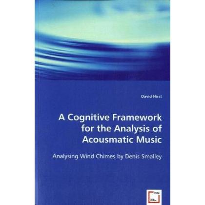 A Cognitive Framework for the Analysis of Acousmatic Music, Fachbücher von David Hirst