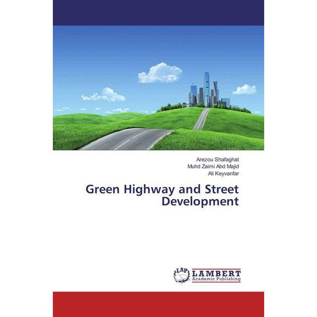 Green Highway and Street Development, Fachbücher von Arezou Shafaghat, Ali Keyvanfar, Muhd Zaimi Abd Majid