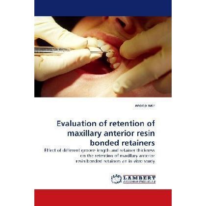 Evaluation of retention of maxillary anterior resin bonded retainers, Fachbücher von Anoop Nair