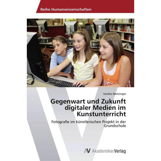 Gegenwart und Zukunft digitaler Medien im Kunstunterricht, Fachbücher von Sandro Metzinger