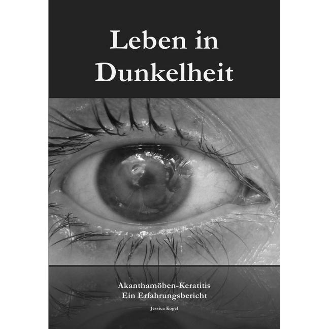 Leben in Dunkelheit - Akanthamöben-Keratitis, Belletristik von Jessica Kogel