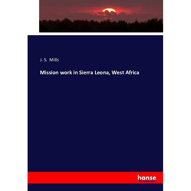 Mission work in Sierra Leona, West Africa, Fachbücher von J. S. Mills
