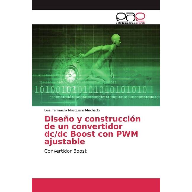 Diseño y construcción de un convertidor dc/dc Boost con PWM ajustable, Fachbücher von Luis Fernando Mosquera Machado