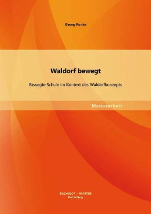 Produktbild Bachelor + Master Waldorf bewegt: Bewegte Schule im Kontext des Waldorfkonzepts (Deutsch, Georg Funke, 2013)