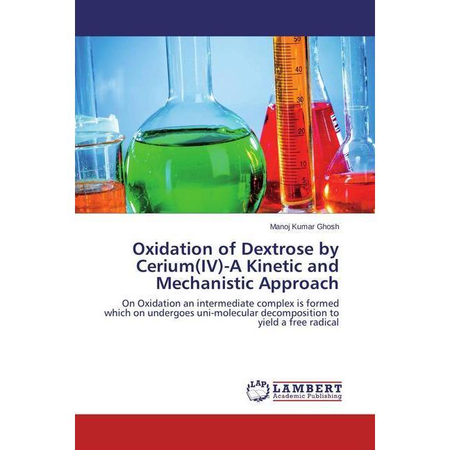 Oxidation of Dextrose by Cerium(IV)-A Kinetic and Mechanistic Approach, Fachbücher von Manoj Kumar Ghosh