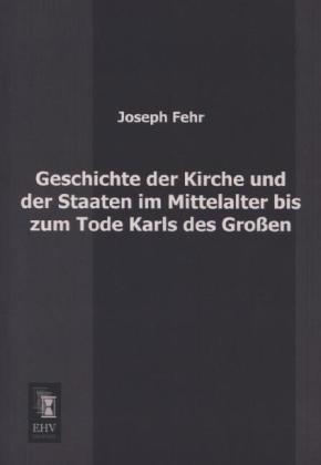 Produktbild Geschichte der Kirche und der Staaten im Mittelalter bis zum Tode Karls des Grossen (Deutsch, Joseph Fehr, 2013)