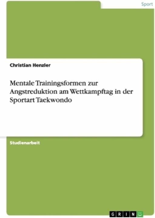 Produktbild Mentale Trainingsformen zur Angstreduktion am Wettkampftag in der Sportart Taekwondo (Deutsch, Christian Henzler, 2009)