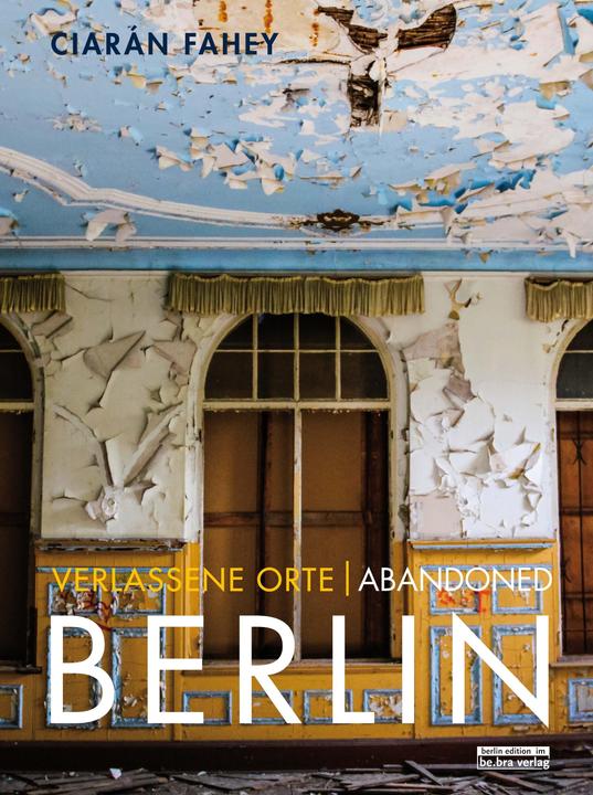 Produktbild Verlassene Orte / Abandoned BERLIN (Deutsch, Ciarán Fahey, 2019)