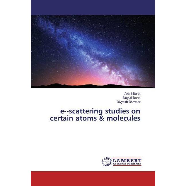 escattering studies on certain atoms & molecules, Fachbücher von Divyesh Bhavsar, Avani Barot, Mayuri Barot