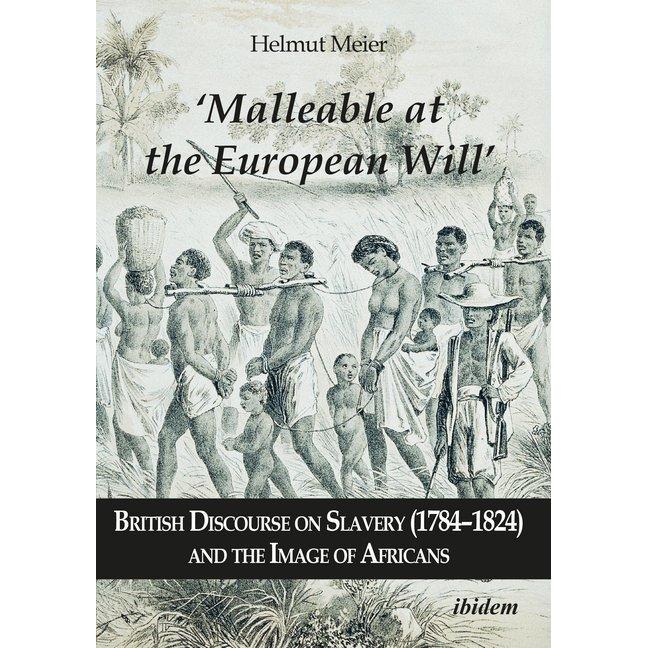 'Malleable at the European Will' - British Discourse on Slavery (1784-1824) and the Image of African, Fachbücher von Hel...
