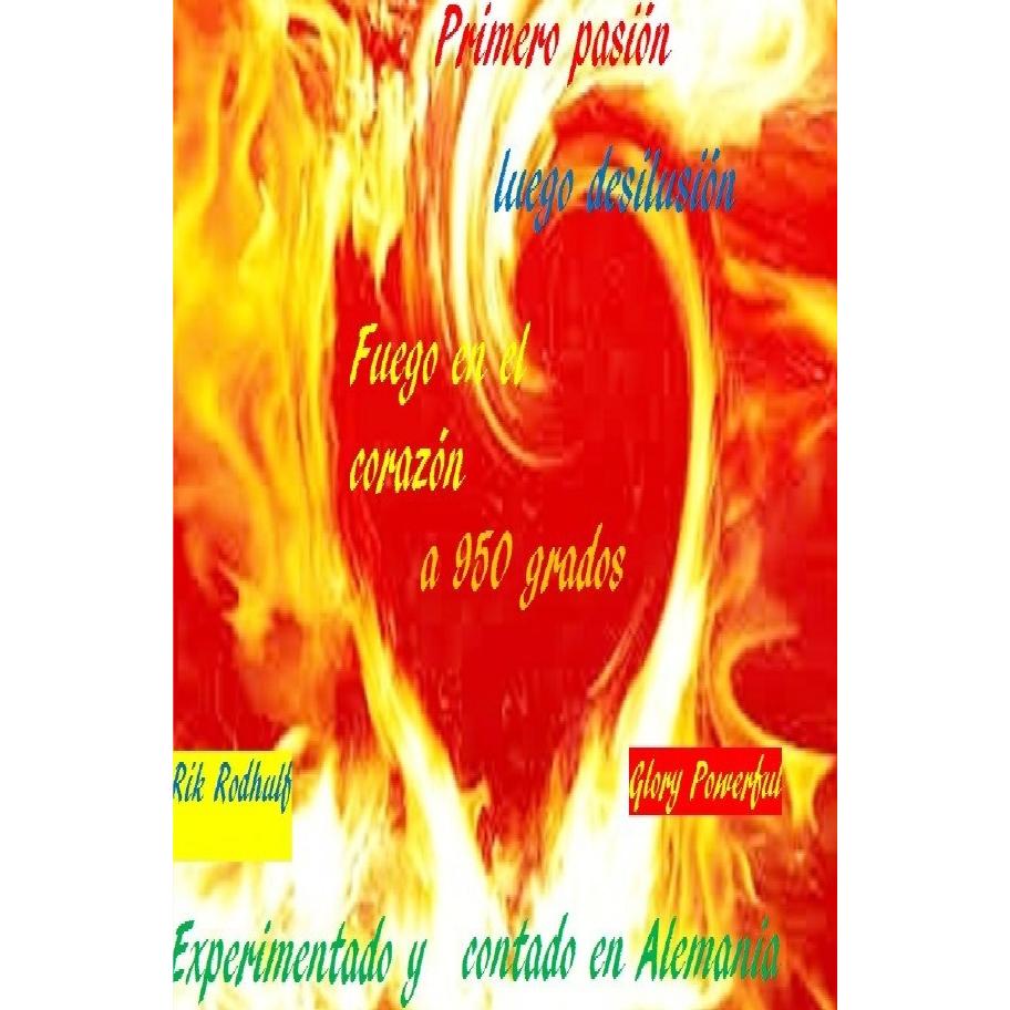 Primero pasión luego desilusión Fuego en el corazón a 950 grados, Belletristik von Rik Rodhulf, Powerful Glory