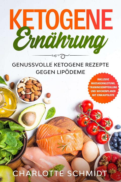 Produktbild Ketogene Ernährung: Genussvolle ketogene Rezepte gegen Lipödeme - Inklusive Massageanleitung, T (Deutsch, Charlotte Schmidt, 2024)