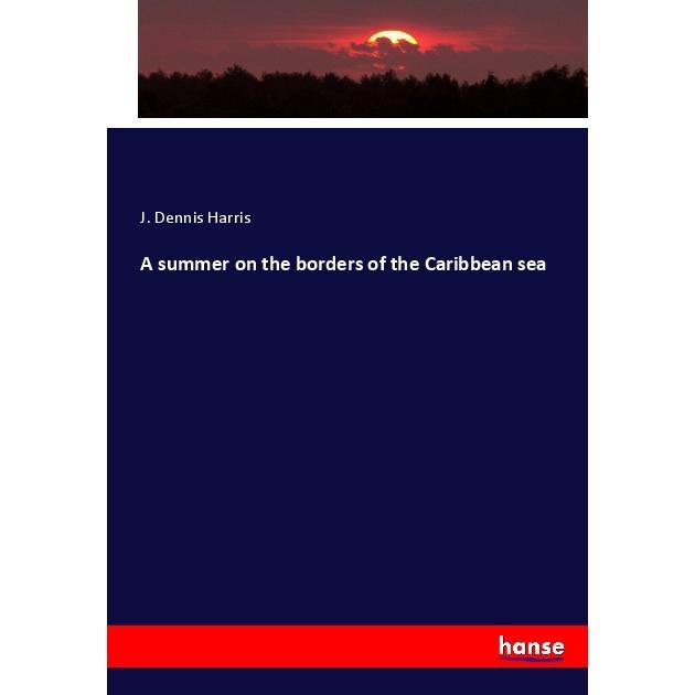 A summer on the borders of the Caribbean sea, Fachbücher von J. Dennis Harris