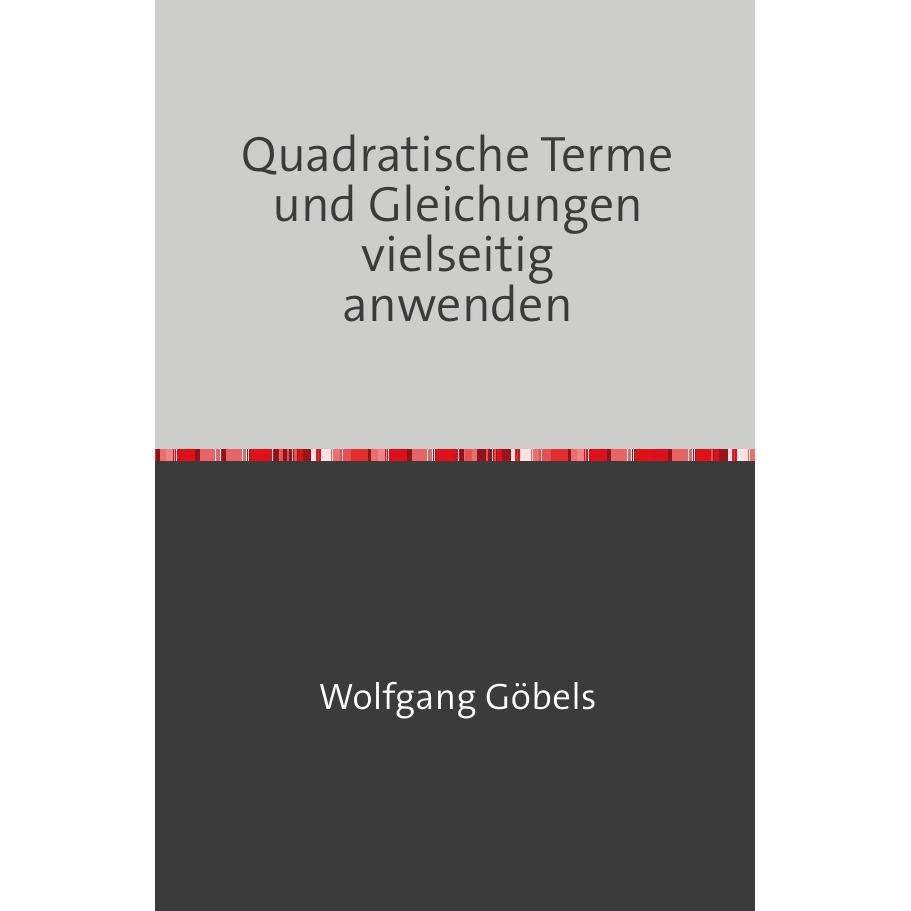 Quadratische Terme und Gleichungen vielseitig anwenden, Schulbücher von Wolfgang Göbels