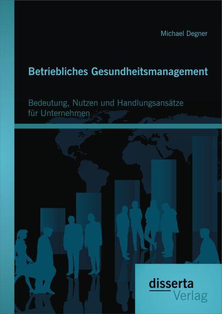 Produktbild Betriebliches Gesundheitsmanagement: Bedeutung, Nutzen und Handlungsansätze für Unternehmen (Deutsch, Michael Degner, 2016)