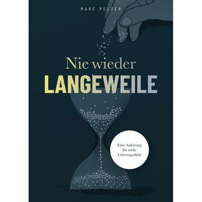 Nie wieder Langeweile - Eine Anleitung für mehr Lebensqualität, Ratgeber von Marc Pelzer